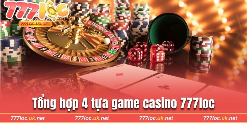 Tổng hợp 4 tựa game casino 777loc hot nhất